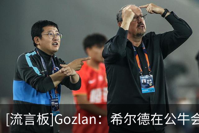 [流言板]Gozlan：希尔德在公牛会有一席之地，拉文或赛季中期被买断